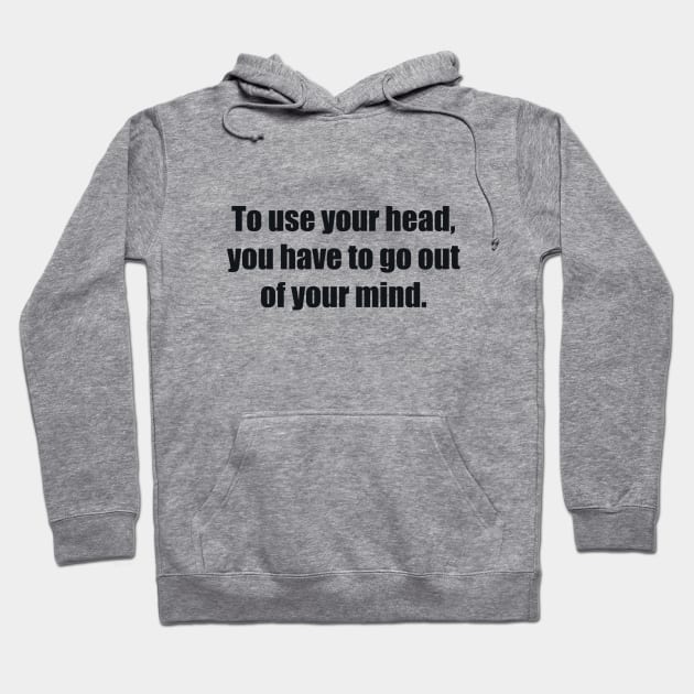 To use your head, you have to go out of your mind Hoodie by BL4CK&WH1TE 
